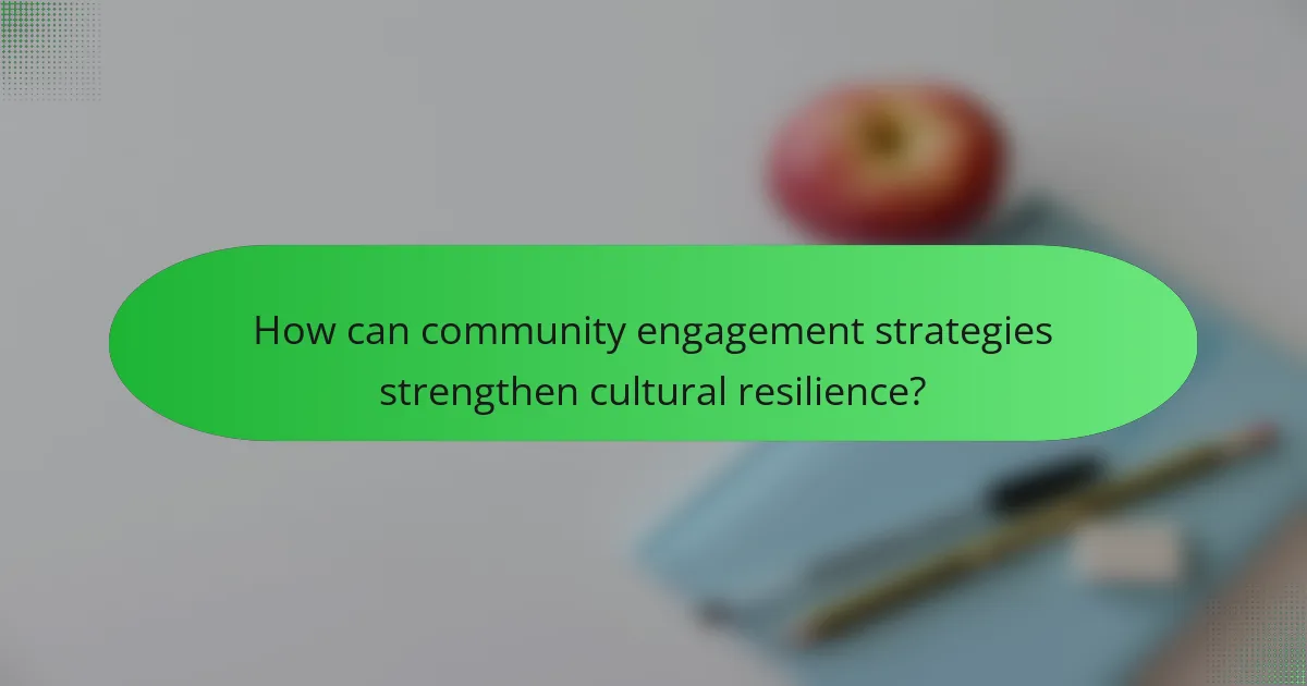 How can community engagement strategies strengthen cultural resilience?