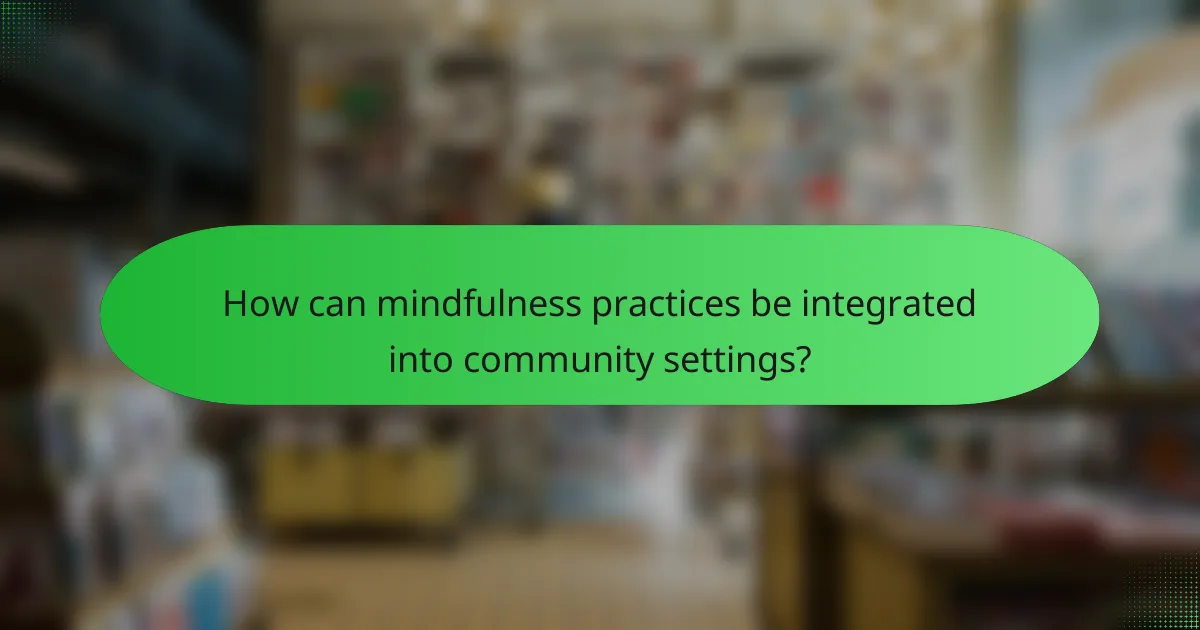How can mindfulness practices be integrated into community settings?