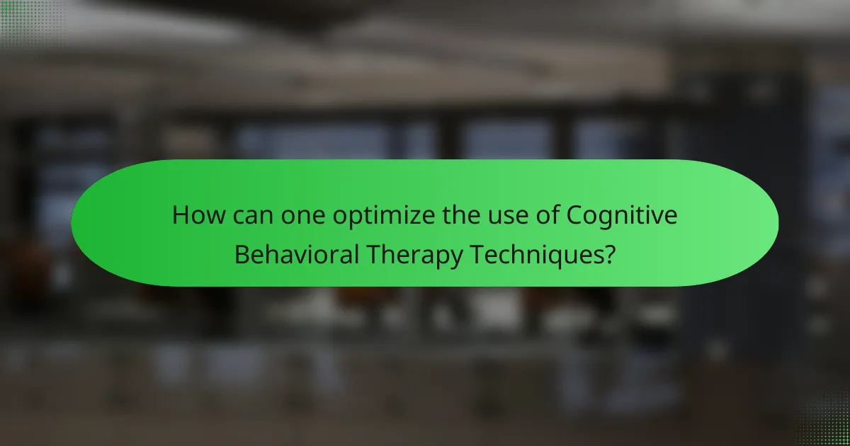 How can one optimize the use of Cognitive Behavioral Therapy Techniques?