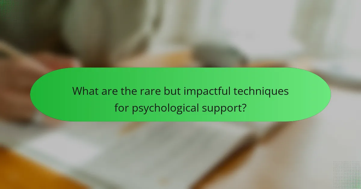What are the rare but impactful techniques for psychological support?