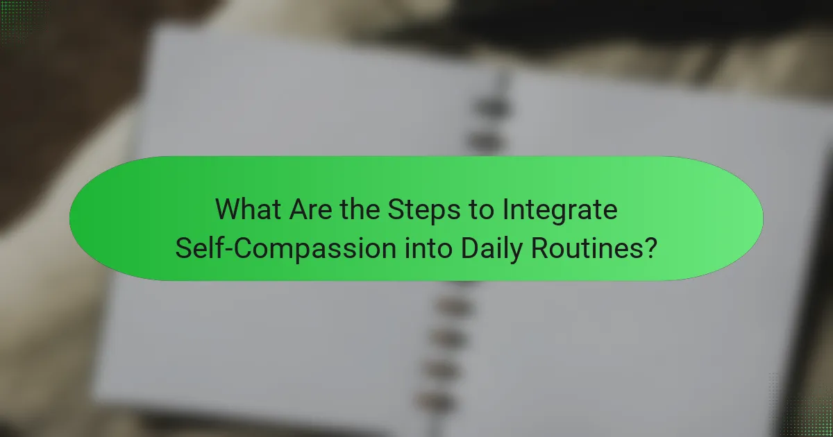 What Are the Steps to Integrate Self-Compassion into Daily Routines?