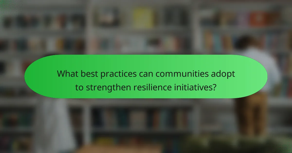 What best practices can communities adopt to strengthen resilience initiatives?