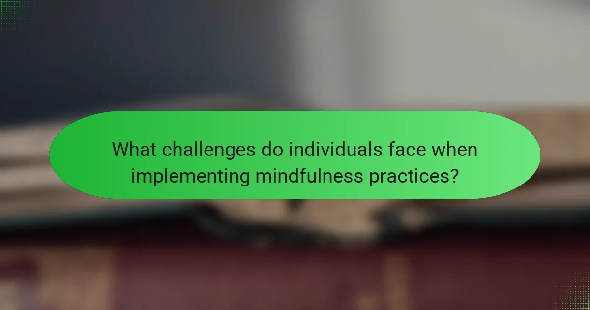 What challenges do individuals face when implementing mindfulness practices?